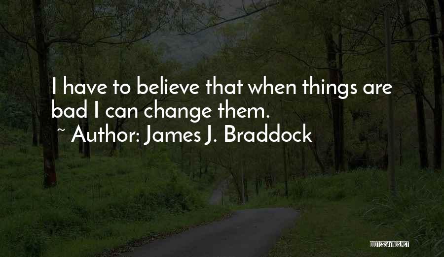 James J. Braddock Quotes: I Have To Believe That When Things Are Bad I Can Change Them.