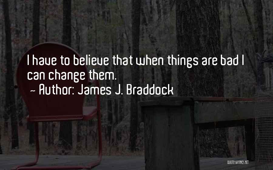 James J. Braddock Quotes: I Have To Believe That When Things Are Bad I Can Change Them.