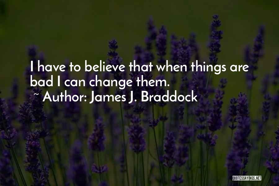 James J. Braddock Quotes: I Have To Believe That When Things Are Bad I Can Change Them.