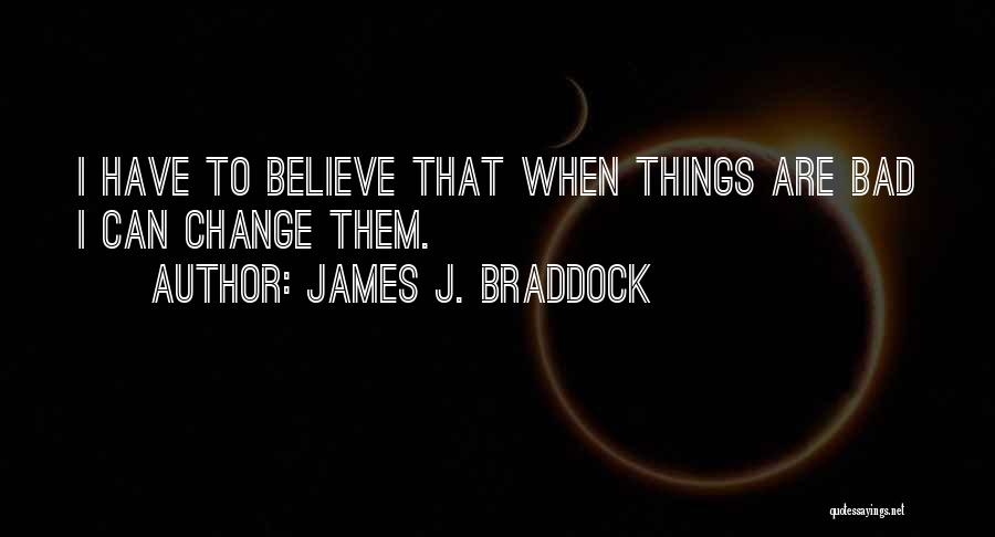 James J. Braddock Quotes: I Have To Believe That When Things Are Bad I Can Change Them.