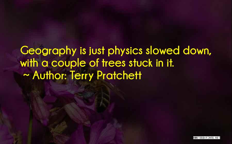 Terry Pratchett Quotes: Geography Is Just Physics Slowed Down, With A Couple Of Trees Stuck In It.