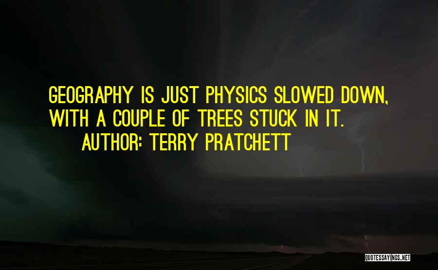 Terry Pratchett Quotes: Geography Is Just Physics Slowed Down, With A Couple Of Trees Stuck In It.