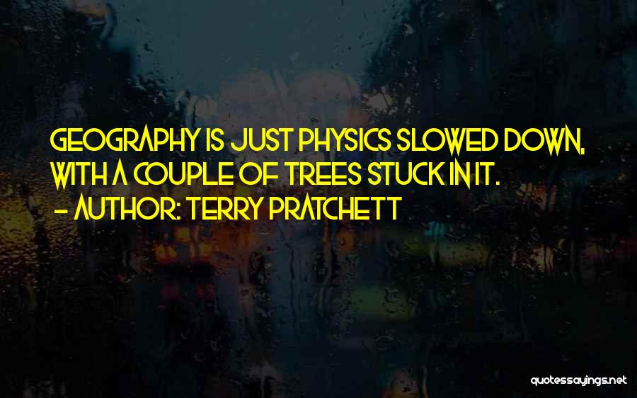 Terry Pratchett Quotes: Geography Is Just Physics Slowed Down, With A Couple Of Trees Stuck In It.