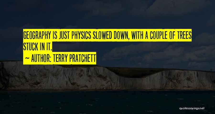 Terry Pratchett Quotes: Geography Is Just Physics Slowed Down, With A Couple Of Trees Stuck In It.