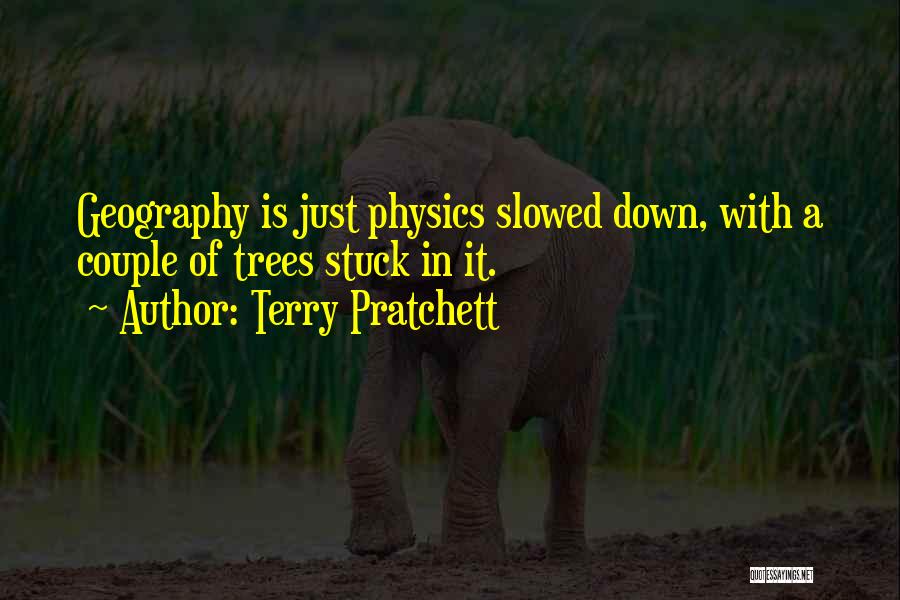 Terry Pratchett Quotes: Geography Is Just Physics Slowed Down, With A Couple Of Trees Stuck In It.