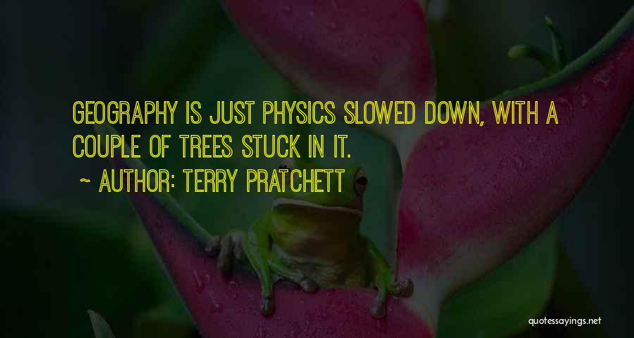 Terry Pratchett Quotes: Geography Is Just Physics Slowed Down, With A Couple Of Trees Stuck In It.