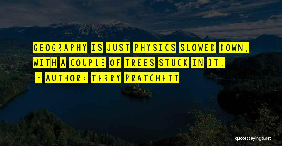 Terry Pratchett Quotes: Geography Is Just Physics Slowed Down, With A Couple Of Trees Stuck In It.