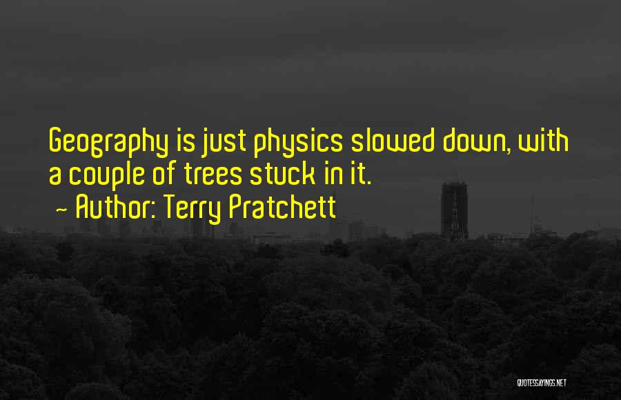 Terry Pratchett Quotes: Geography Is Just Physics Slowed Down, With A Couple Of Trees Stuck In It.