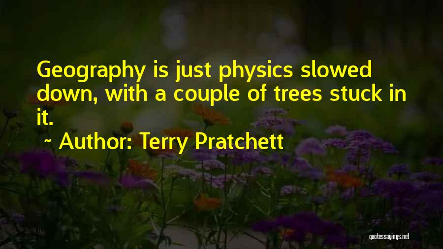 Terry Pratchett Quotes: Geography Is Just Physics Slowed Down, With A Couple Of Trees Stuck In It.