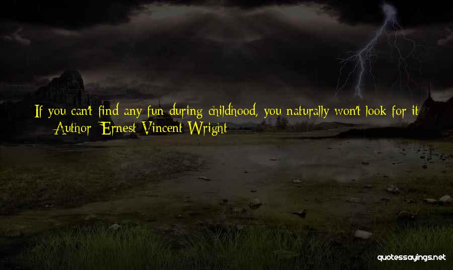 Ernest Vincent Wright Quotes: If You Can't Find Any Fun During Childhood, You Naturally Won't Look For It As You Grow Up To Maturity.