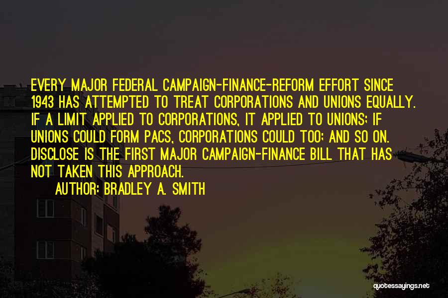 Bradley A. Smith Quotes: Every Major Federal Campaign-finance-reform Effort Since 1943 Has Attempted To Treat Corporations And Unions Equally. If A Limit Applied To