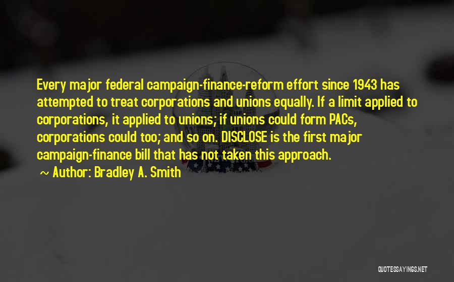 Bradley A. Smith Quotes: Every Major Federal Campaign-finance-reform Effort Since 1943 Has Attempted To Treat Corporations And Unions Equally. If A Limit Applied To