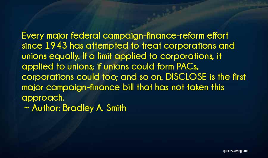 Bradley A. Smith Quotes: Every Major Federal Campaign-finance-reform Effort Since 1943 Has Attempted To Treat Corporations And Unions Equally. If A Limit Applied To