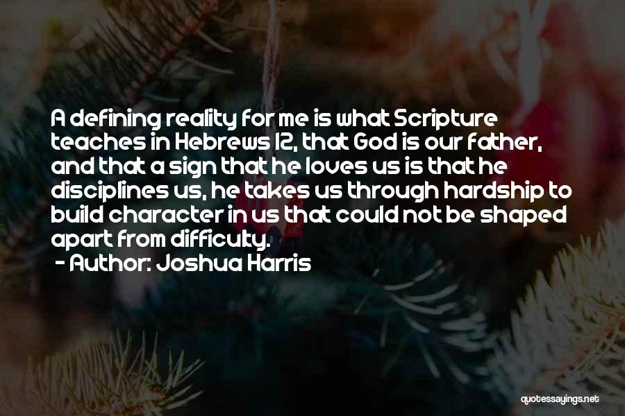 Joshua Harris Quotes: A Defining Reality For Me Is What Scripture Teaches In Hebrews 12, That God Is Our Father, And That A