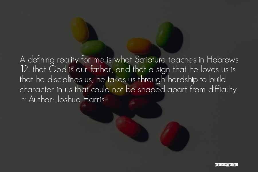 Joshua Harris Quotes: A Defining Reality For Me Is What Scripture Teaches In Hebrews 12, That God Is Our Father, And That A