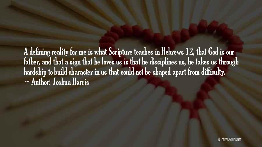 Joshua Harris Quotes: A Defining Reality For Me Is What Scripture Teaches In Hebrews 12, That God Is Our Father, And That A