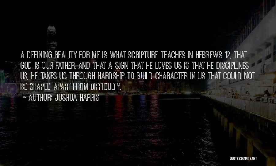 Joshua Harris Quotes: A Defining Reality For Me Is What Scripture Teaches In Hebrews 12, That God Is Our Father, And That A