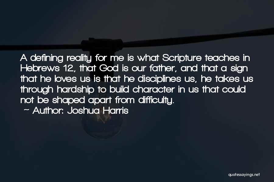 Joshua Harris Quotes: A Defining Reality For Me Is What Scripture Teaches In Hebrews 12, That God Is Our Father, And That A