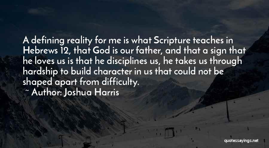 Joshua Harris Quotes: A Defining Reality For Me Is What Scripture Teaches In Hebrews 12, That God Is Our Father, And That A