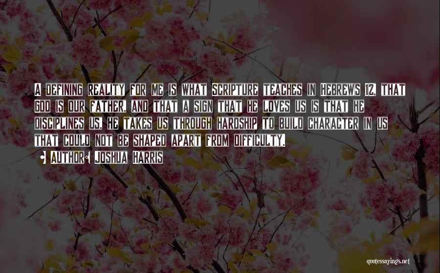 Joshua Harris Quotes: A Defining Reality For Me Is What Scripture Teaches In Hebrews 12, That God Is Our Father, And That A