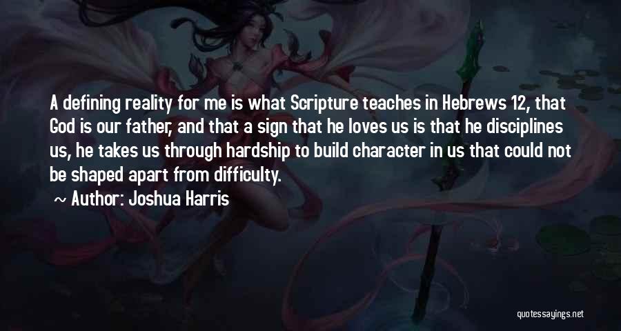 Joshua Harris Quotes: A Defining Reality For Me Is What Scripture Teaches In Hebrews 12, That God Is Our Father, And That A