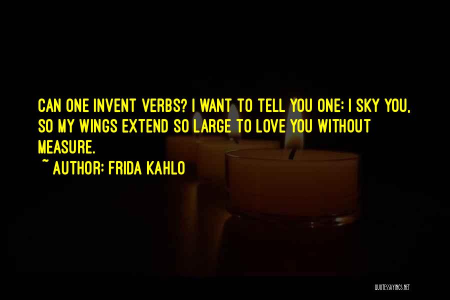 Frida Kahlo Quotes: Can One Invent Verbs? I Want To Tell You One: I Sky You, So My Wings Extend So Large To