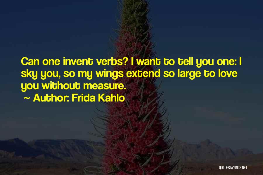 Frida Kahlo Quotes: Can One Invent Verbs? I Want To Tell You One: I Sky You, So My Wings Extend So Large To