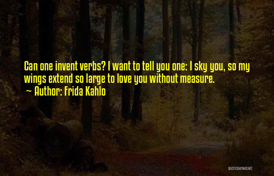 Frida Kahlo Quotes: Can One Invent Verbs? I Want To Tell You One: I Sky You, So My Wings Extend So Large To