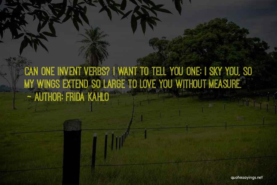 Frida Kahlo Quotes: Can One Invent Verbs? I Want To Tell You One: I Sky You, So My Wings Extend So Large To