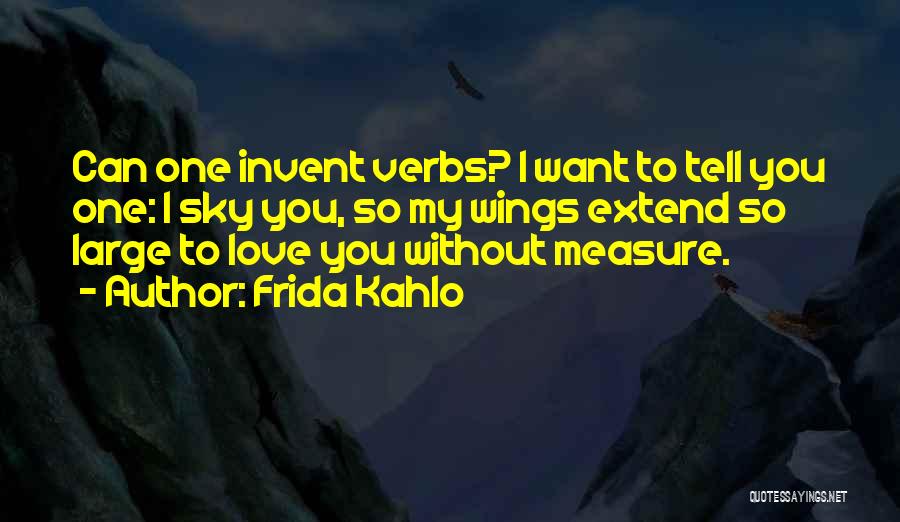 Frida Kahlo Quotes: Can One Invent Verbs? I Want To Tell You One: I Sky You, So My Wings Extend So Large To