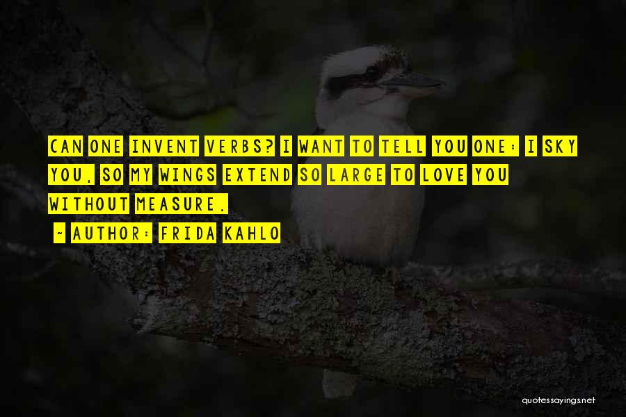 Frida Kahlo Quotes: Can One Invent Verbs? I Want To Tell You One: I Sky You, So My Wings Extend So Large To