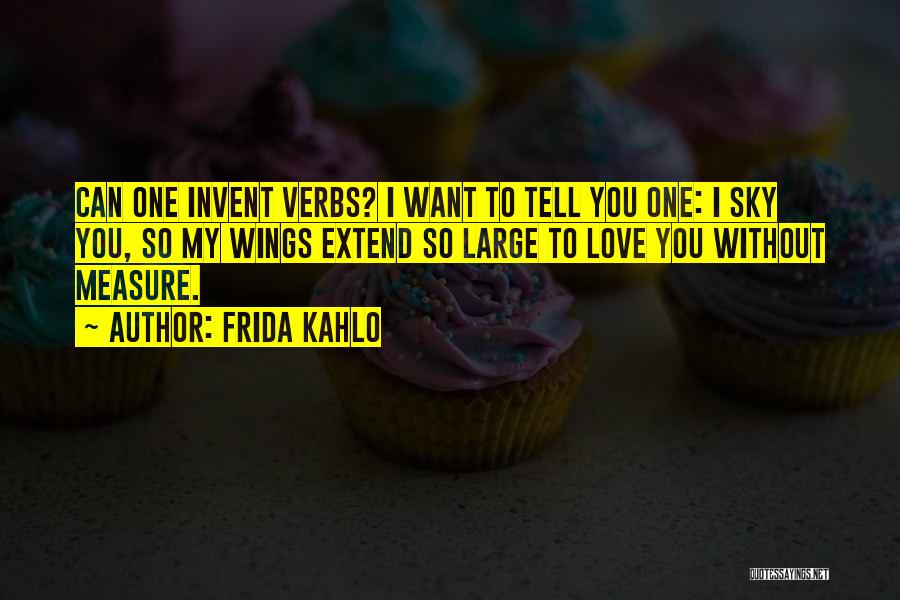 Frida Kahlo Quotes: Can One Invent Verbs? I Want To Tell You One: I Sky You, So My Wings Extend So Large To