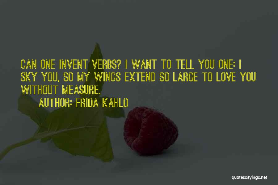 Frida Kahlo Quotes: Can One Invent Verbs? I Want To Tell You One: I Sky You, So My Wings Extend So Large To