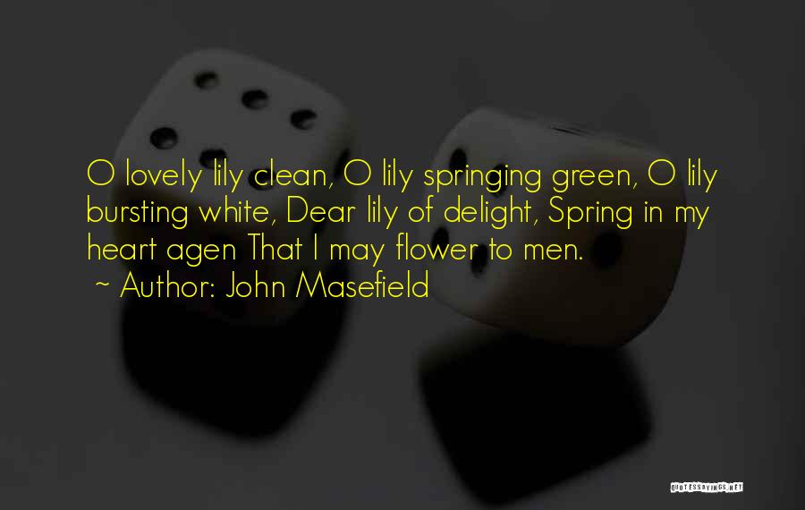 John Masefield Quotes: O Lovely Lily Clean, O Lily Springing Green, O Lily Bursting White, Dear Lily Of Delight, Spring In My Heart