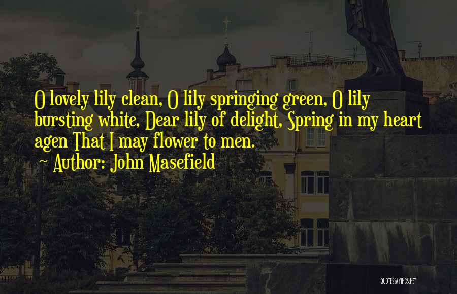 John Masefield Quotes: O Lovely Lily Clean, O Lily Springing Green, O Lily Bursting White, Dear Lily Of Delight, Spring In My Heart