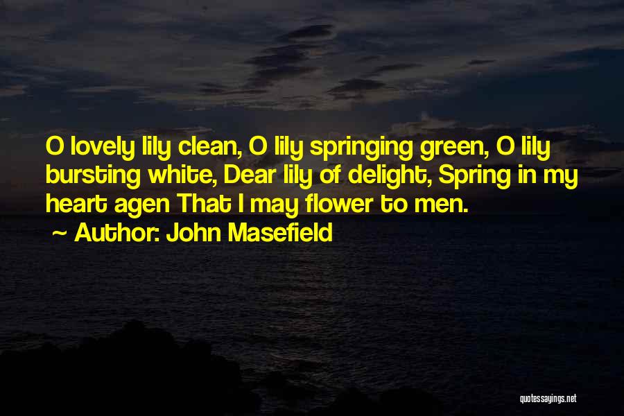 John Masefield Quotes: O Lovely Lily Clean, O Lily Springing Green, O Lily Bursting White, Dear Lily Of Delight, Spring In My Heart