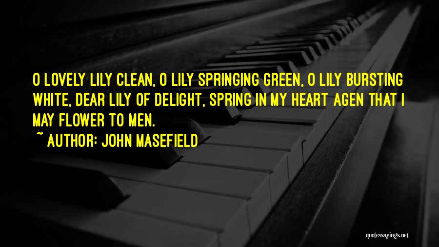 John Masefield Quotes: O Lovely Lily Clean, O Lily Springing Green, O Lily Bursting White, Dear Lily Of Delight, Spring In My Heart