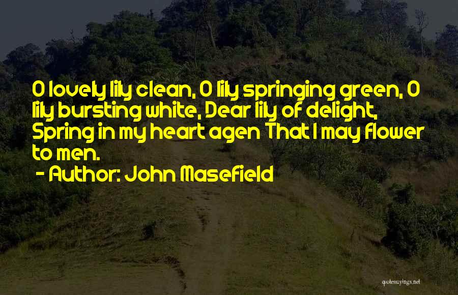 John Masefield Quotes: O Lovely Lily Clean, O Lily Springing Green, O Lily Bursting White, Dear Lily Of Delight, Spring In My Heart