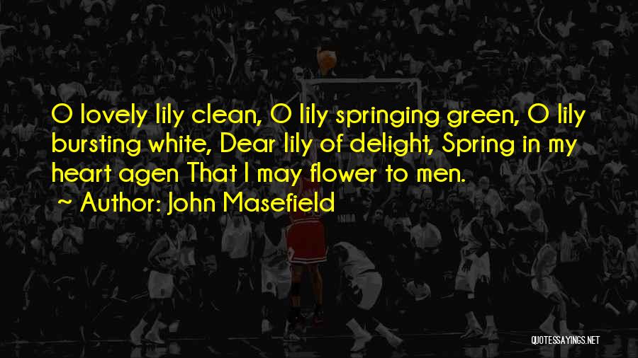 John Masefield Quotes: O Lovely Lily Clean, O Lily Springing Green, O Lily Bursting White, Dear Lily Of Delight, Spring In My Heart