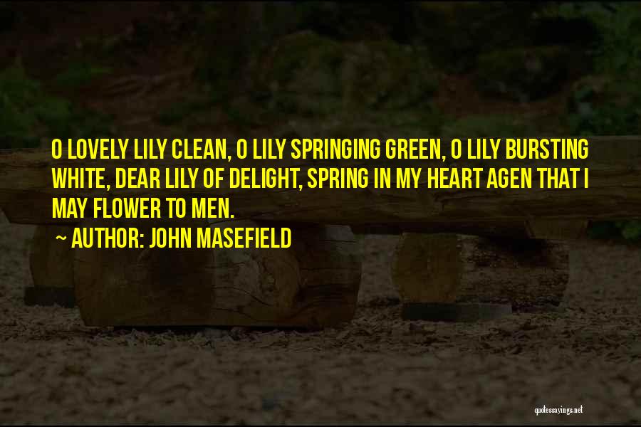 John Masefield Quotes: O Lovely Lily Clean, O Lily Springing Green, O Lily Bursting White, Dear Lily Of Delight, Spring In My Heart