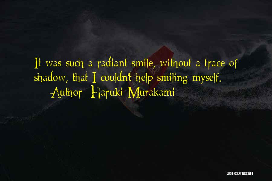 Haruki Murakami Quotes: It Was Such A Radiant Smile, Without A Trace Of Shadow, That I Couldn't Help Smiling Myself.