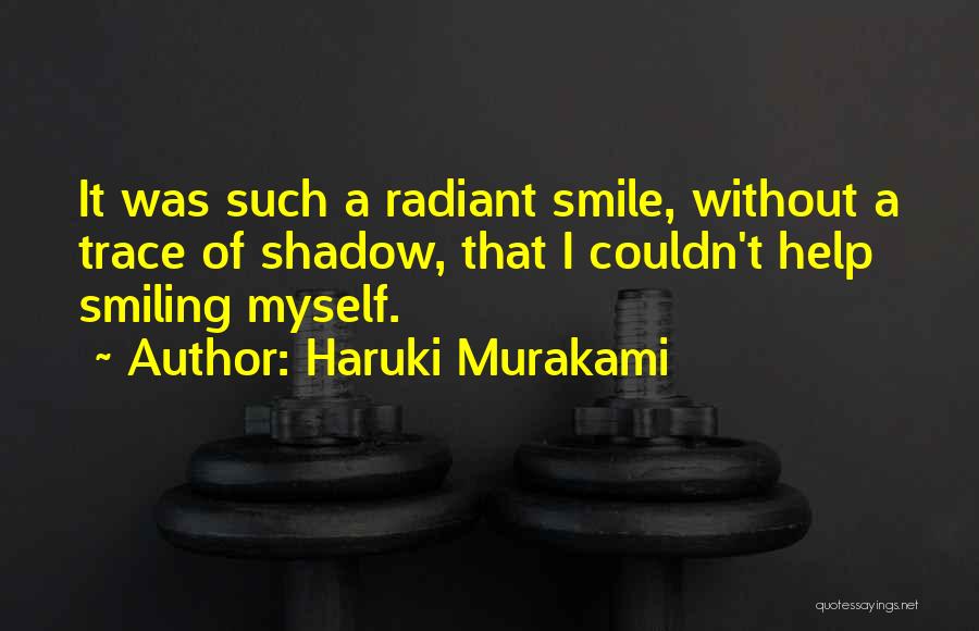 Haruki Murakami Quotes: It Was Such A Radiant Smile, Without A Trace Of Shadow, That I Couldn't Help Smiling Myself.