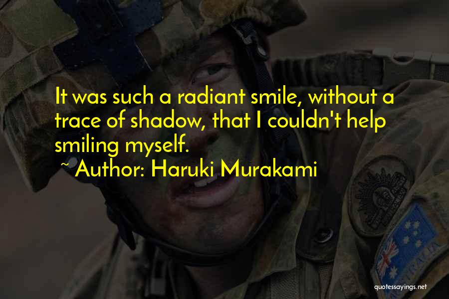 Haruki Murakami Quotes: It Was Such A Radiant Smile, Without A Trace Of Shadow, That I Couldn't Help Smiling Myself.