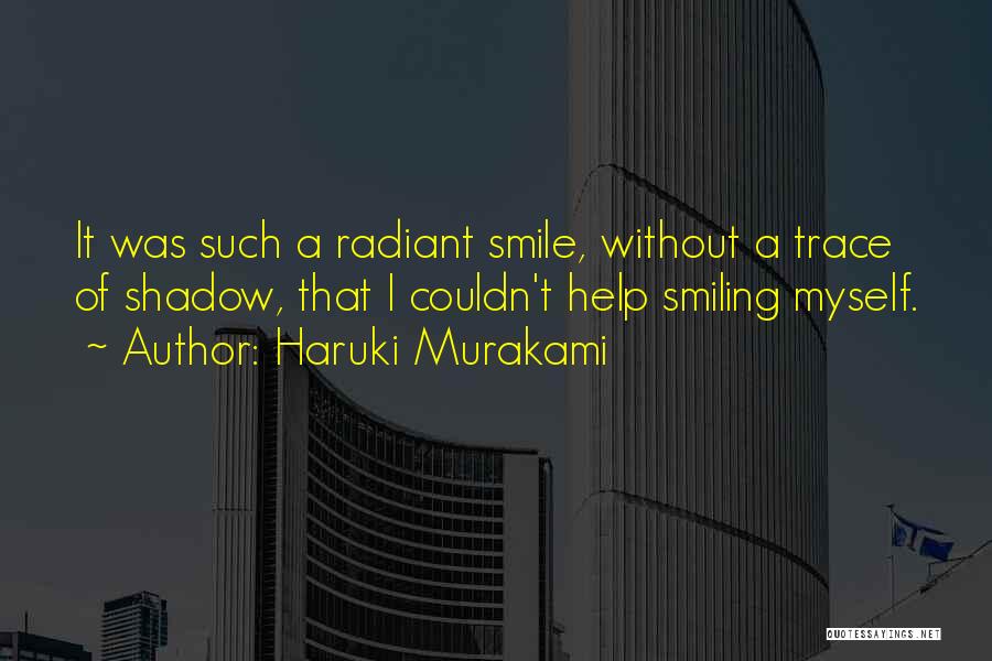 Haruki Murakami Quotes: It Was Such A Radiant Smile, Without A Trace Of Shadow, That I Couldn't Help Smiling Myself.