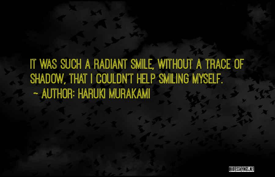 Haruki Murakami Quotes: It Was Such A Radiant Smile, Without A Trace Of Shadow, That I Couldn't Help Smiling Myself.