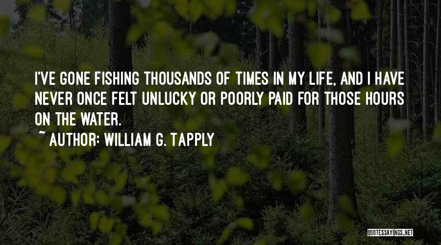 William G. Tapply Quotes: I've Gone Fishing Thousands Of Times In My Life, And I Have Never Once Felt Unlucky Or Poorly Paid For