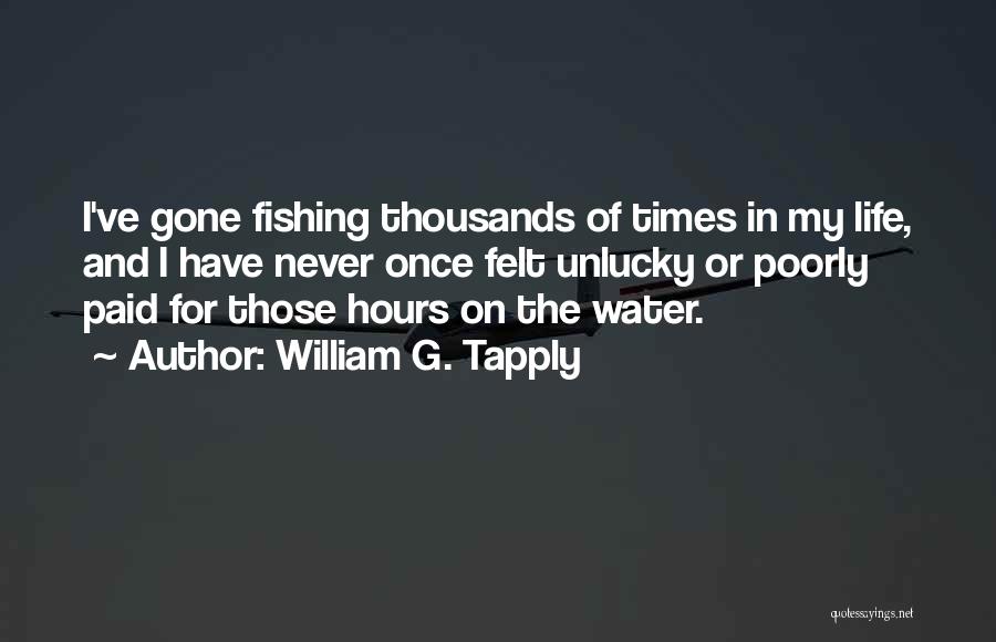 William G. Tapply Quotes: I've Gone Fishing Thousands Of Times In My Life, And I Have Never Once Felt Unlucky Or Poorly Paid For