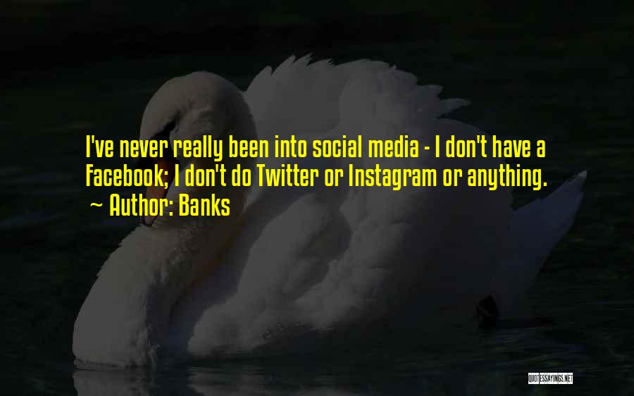 Banks Quotes: I've Never Really Been Into Social Media - I Don't Have A Facebook; I Don't Do Twitter Or Instagram Or