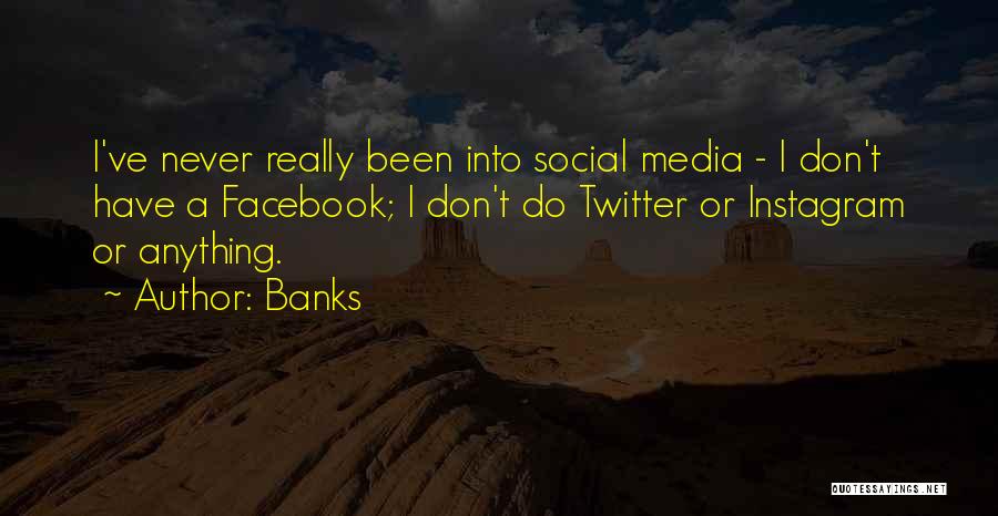 Banks Quotes: I've Never Really Been Into Social Media - I Don't Have A Facebook; I Don't Do Twitter Or Instagram Or