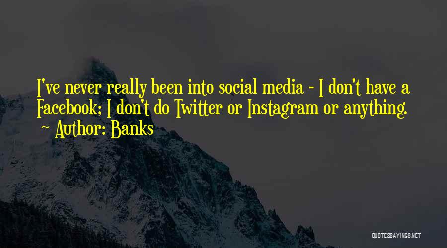 Banks Quotes: I've Never Really Been Into Social Media - I Don't Have A Facebook; I Don't Do Twitter Or Instagram Or